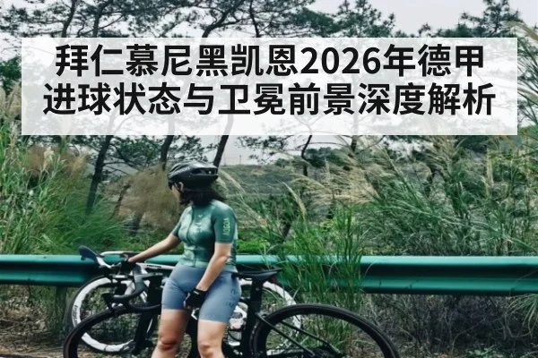 拜仁慕尼黑凯恩2026年德甲进球状态与卫冕前景深度解析