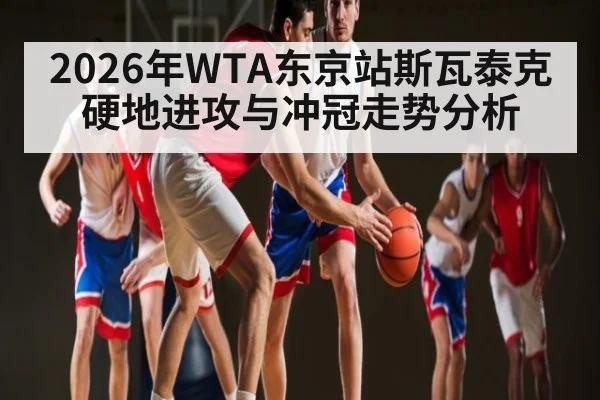 2026年WTA东京站斯瓦泰克硬地进攻与冲冠走势分析